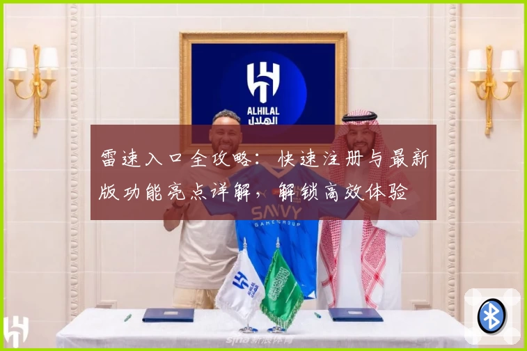 雷速入口全攻略：快速注册与最新版功能亮点详解，解锁高效体验