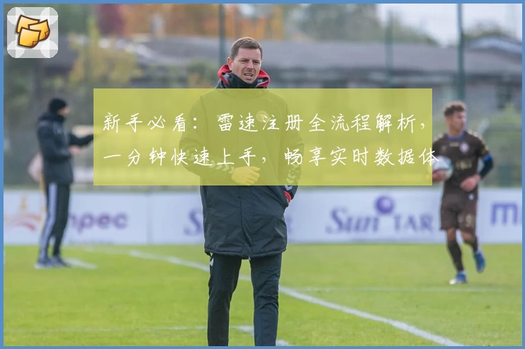新手必看：雷速注册全流程解析，一分钟快速上手，畅享实时数据体验