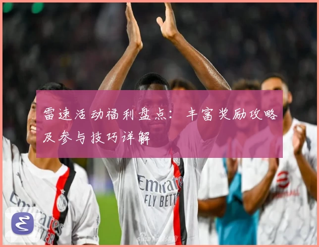 雷速活动福利盘点：丰富奖励攻略及参与技巧详解