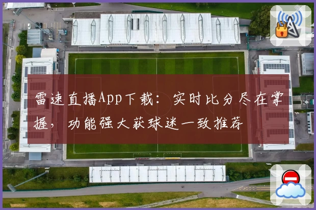 雷速直播App下载：实时比分尽在掌握，功能强大获球迷一致推荐