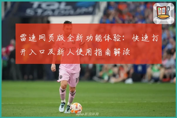 雷速网页版全新功能体验：快速打开入口及新人使用指南解读