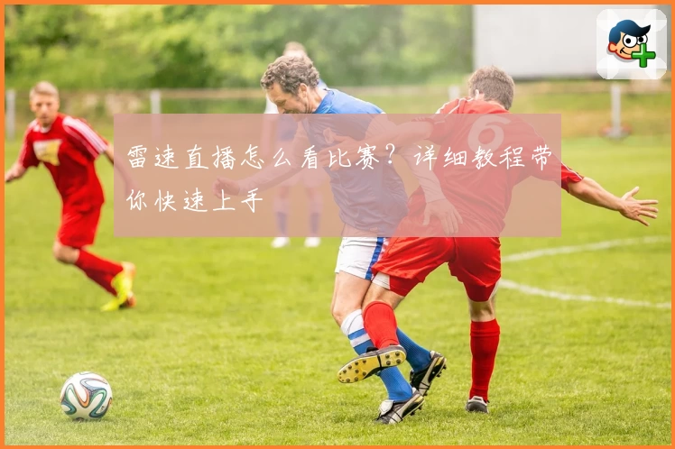 雷速直播怎么看比赛？详细教程带你快速上手
