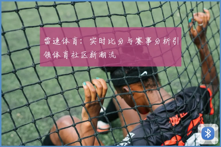 雷速体育：实时比分与赛事分析引领体育社区新潮流