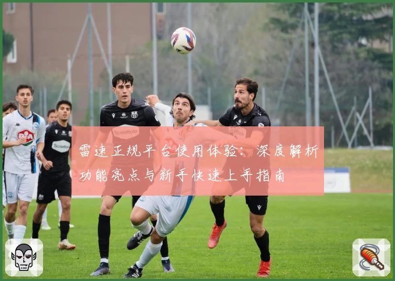 雷速正规平台使用体验：深度解析功能亮点与新手快速上手指南