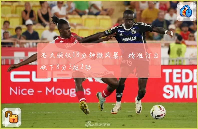 洛夫顿仅18分钟掀风暴，精准打击砍下8分3板2助