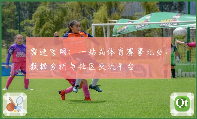 雷速官网：一站式体育赛事比分、数据分析与社区交流平台