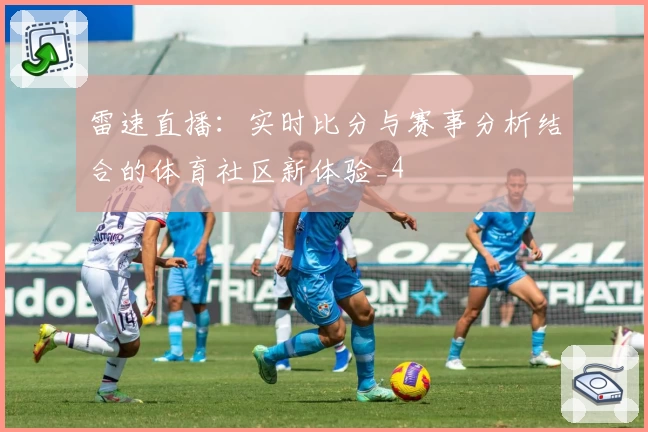 雷速直播：实时比分与赛事分析结合的体育社区新体验_4