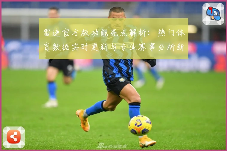 雷速官方版功能亮点解析：热门体育数据实时更新与专业赛事分析新体验