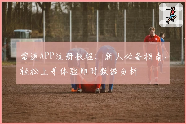 雷速APP注册教程：新人必备指南，轻松上手体验即时数据分析