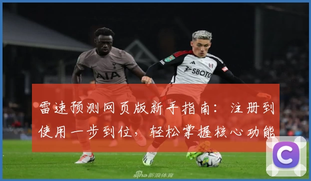 雷速预测网页版新手指南：注册到使用一步到位，轻松掌握核心功能