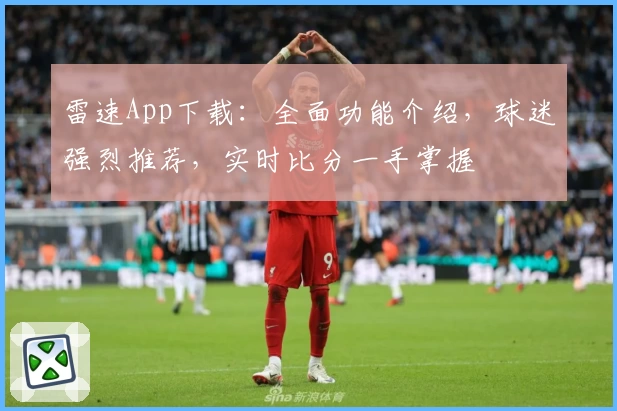 雷速App下载：全面功能介绍，球迷强烈推荐，实时比分一手掌握