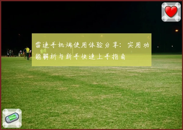 雷速手机端使用体验分享：实用功能解析与新手快速上手指南