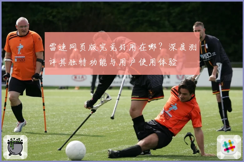 雷速网页版究竟好用在哪?深度测评其独特功能与用户使用体验
