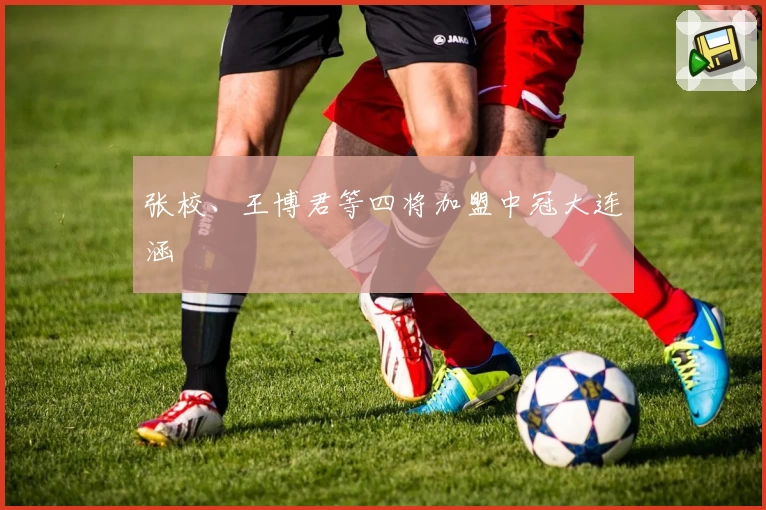 张校、王博君等四将加盟中冠大连涵瑀