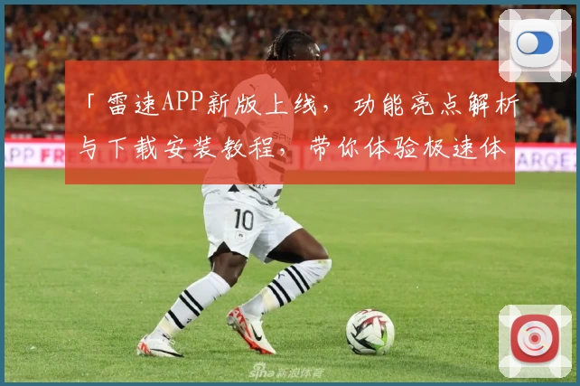 「雷速APP新版上线，功能亮点解析与下载安装教程，带你体验极速体育数据」