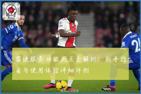 雷速服务功能亮点全解析：新手指南与使用体验详细评测