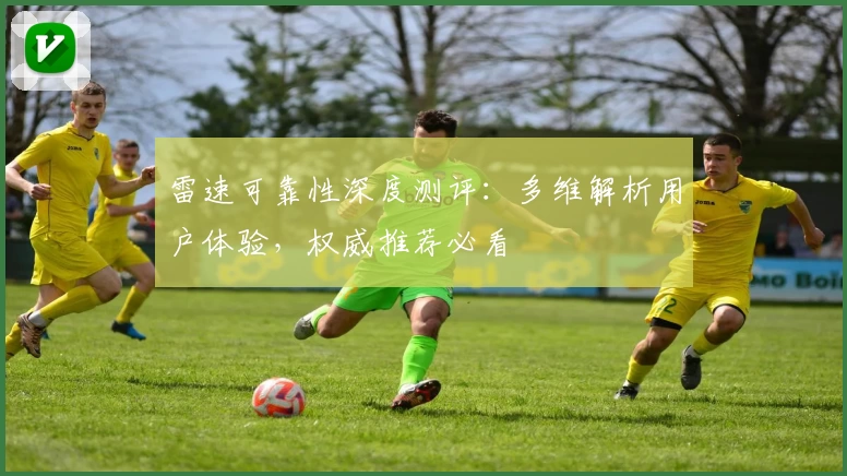 雷速可靠性深度测评：多维解析用户体验，权威推荐必看
