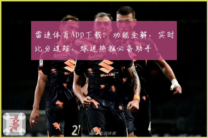 雷速体育App下载：功能全解，实时比分追踪，球迷热推必备助手
