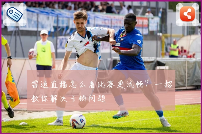雷速直播怎么看比赛更流畅？一招教你解决卡顿问题