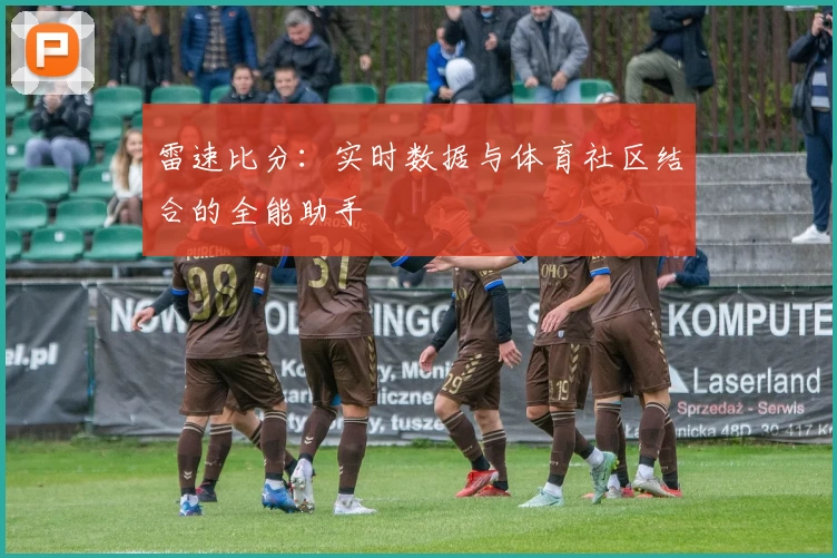 雷速比分：实时数据与体育社区结合的全能助手