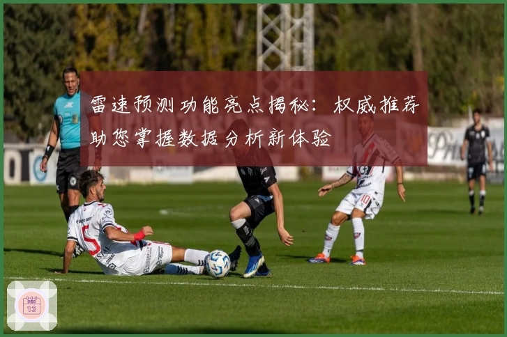雷速预测功能亮点揭秘：权威推荐助您掌握数据分析新体验