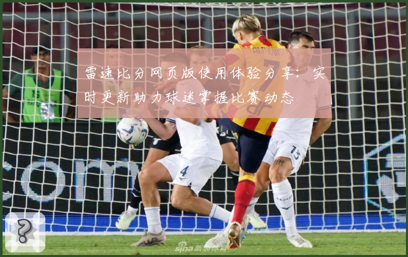 雷速比分网页版使用体验分享：实时更新助力球迷掌握比赛动态