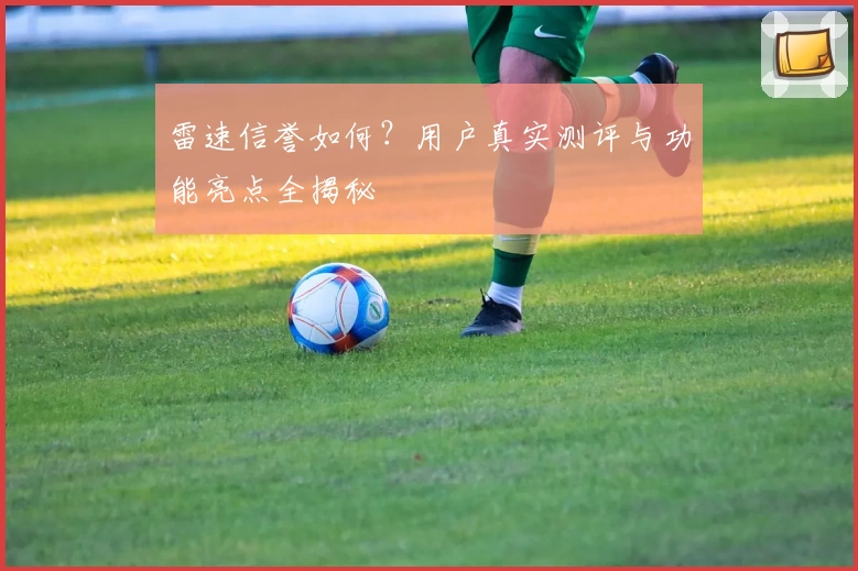 雷速信誉如何？用户真实测评与功能亮点全揭秘