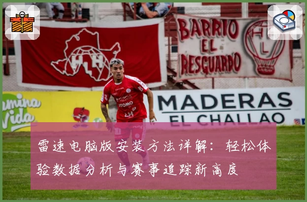 雷速电脑版安装方法详解：轻松体验数据分析与赛事追踪新高度