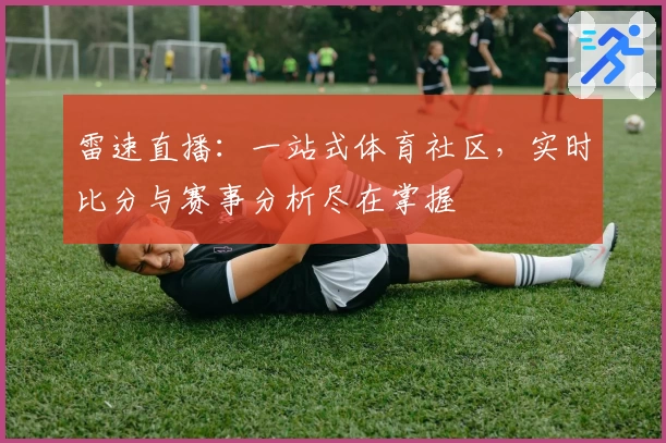 雷速直播：一站式体育社区，实时比分与赛事分析尽在掌握