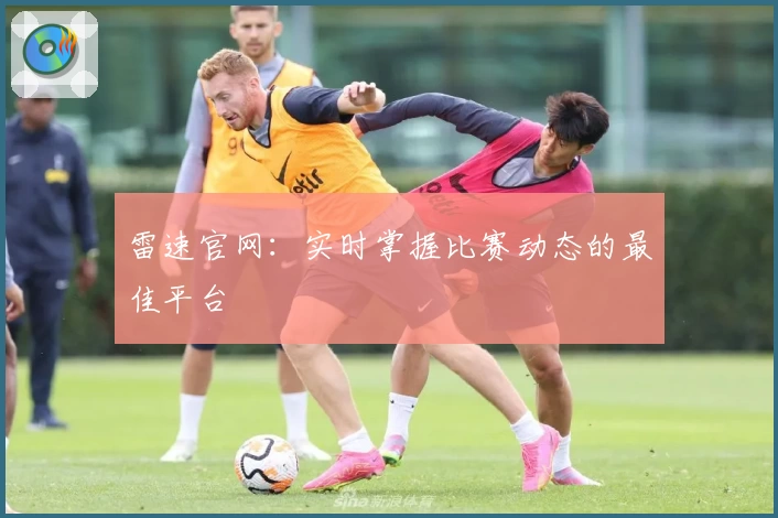 雷速官网：实时掌握比赛动态的最佳平台