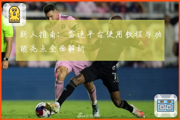 新人指南:雷速平台使用教程与功能亮点全面解析