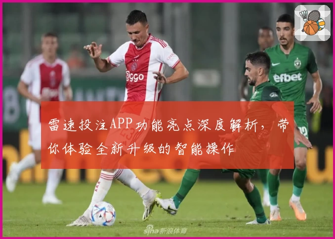 雷速投注APP功能亮点深度解析，带你体验全新升级的智能操作