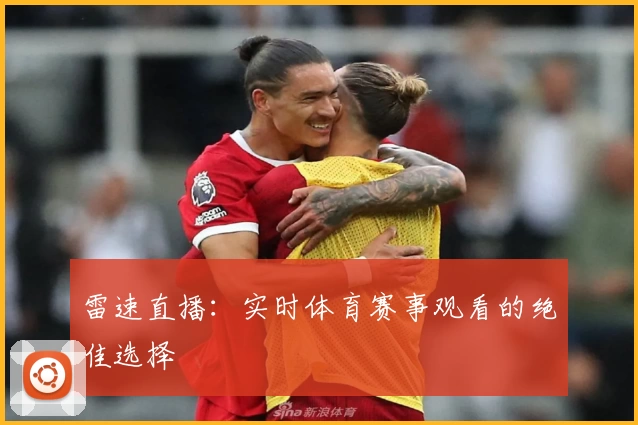 雷速直播:实时体育赛事观看的绝佳选择
