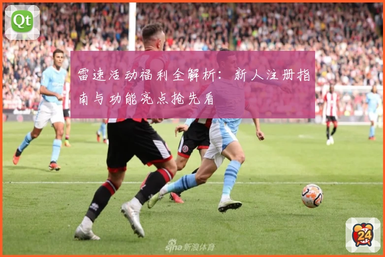 雷速活动福利全解析：新人注册指南与功能亮点抢先看
