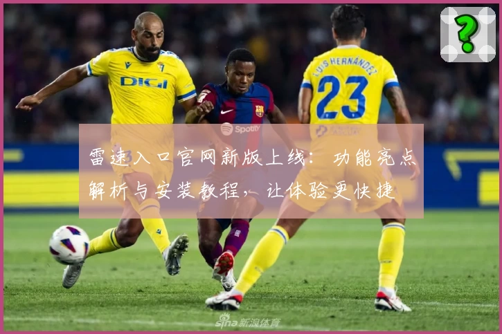 雷速入口官网新版上线：功能亮点解析与安装教程，让体验更快捷