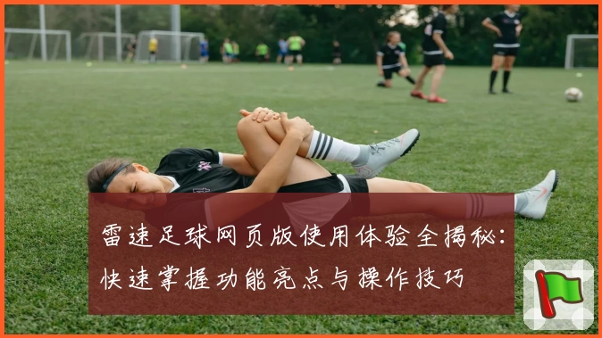 雷速足球网页版使用体验全揭秘：快速掌握功能亮点与操作技巧