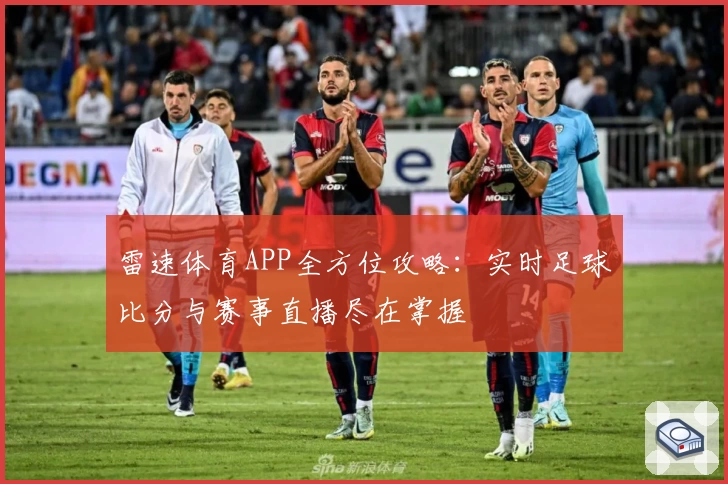 雷速体育APP全方位攻略:实时足球比分与赛事直播尽在掌握