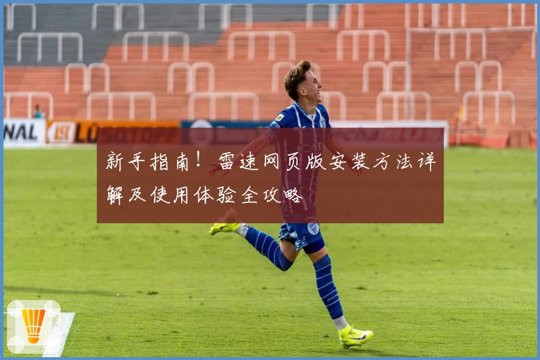 新手指南！雷速网页版安装方法详解及使用体验全攻略