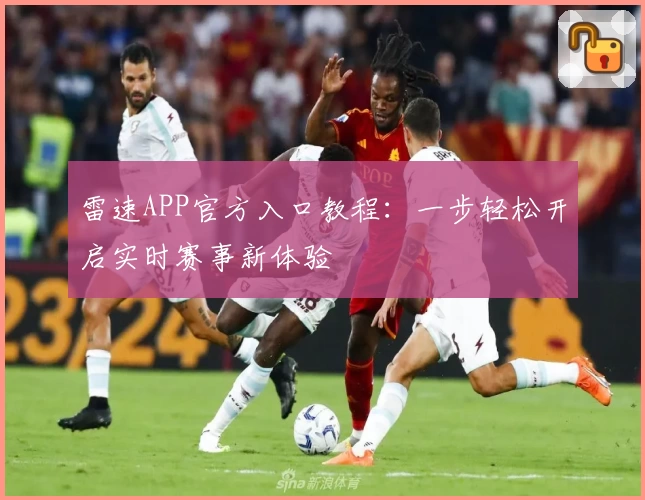 雷速APP官方入口教程:一步轻松开启实时赛事新体验