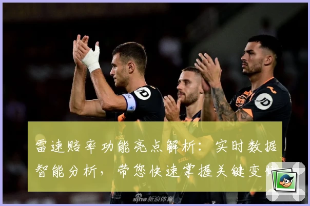 雷速赔率功能亮点解析:实时数据智能分析,带您快速掌握关键变化