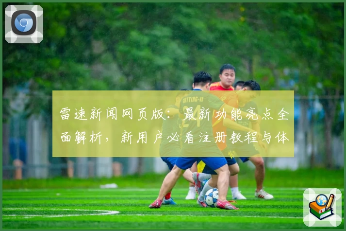 雷速新闻网页版：最新功能亮点全面解析，新用户必看注册教程与体验指南