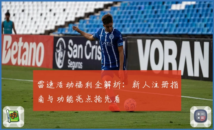 雷速活动福利全解析：新人注册指南与功能亮点抢先看