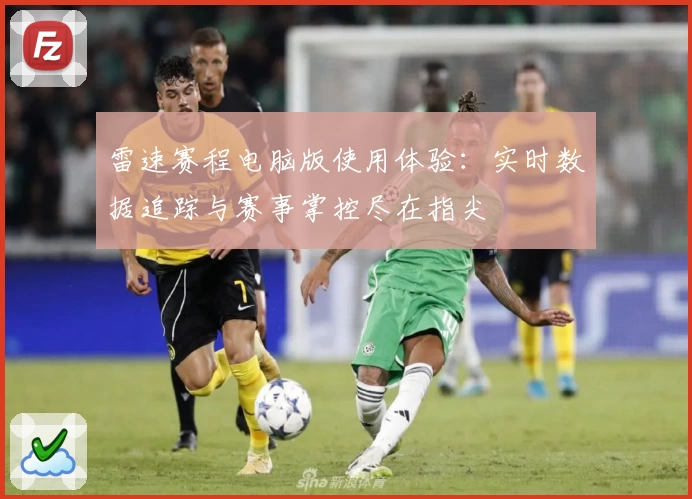 雷速赛程电脑版使用体验：实时数据追踪与赛事掌控尽在指尖