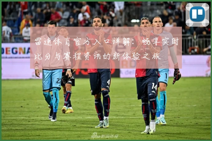 雷速体育官方入口详解：畅享实时比分与赛程资讯的新体验之旅