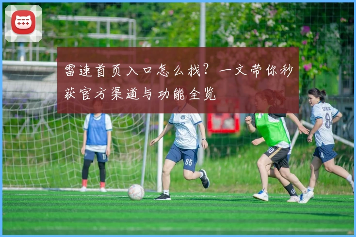 雷速首页入口怎么找？一文带你秒获官方渠道与功能全览