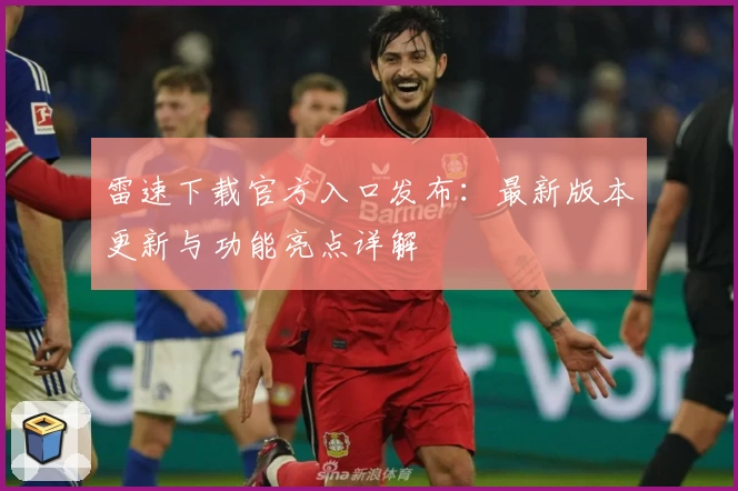 雷速下载官方入口发布：最新版本更新与功能亮点详解