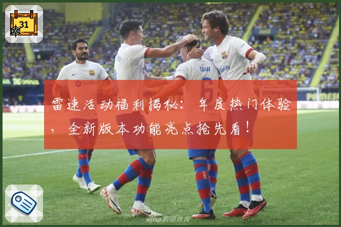 雷速活动福利揭秘：年度热门体验，全新版本功能亮点抢先看！