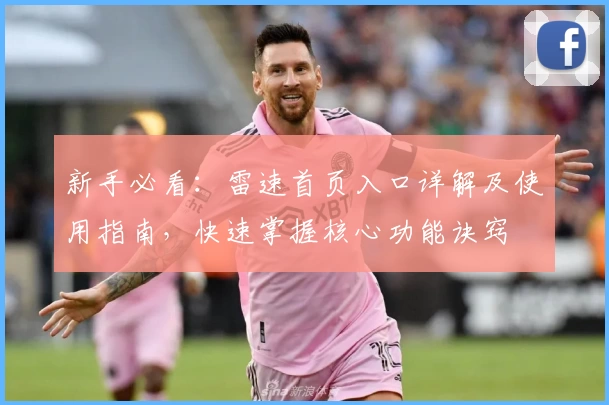 新手必看：雷速首页入口详解及使用指南，快速掌握核心功能诀窍