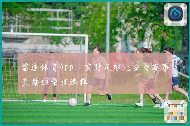 雷速体育App：实时足球比分与赛事直播的最佳选择