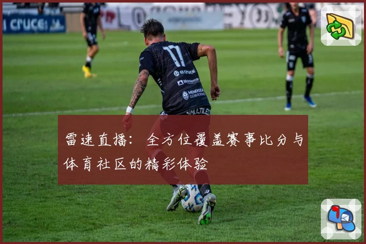 雷速直播:全方位覆盖赛事比分与体育社区的精彩体验